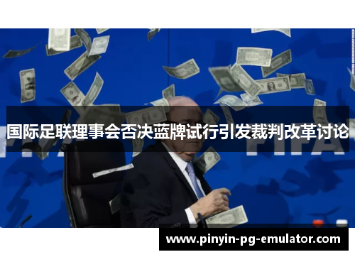 国际足联理事会否决蓝牌试行引发裁判改革讨论