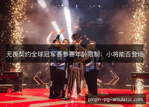 无畏契约全球冠军赛参赛年龄限制:小将能否登场 无畏契约全球冠军赛参赛年龄限制:小将能否登场
