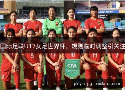 国际足联U17女足世界杯，规则临时调整引关注