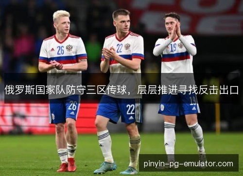 俄罗斯国家队防守三区传球，层层推进寻找反击出口