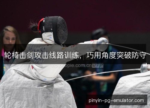轮椅击剑攻击线路训练，巧用角度突破防守