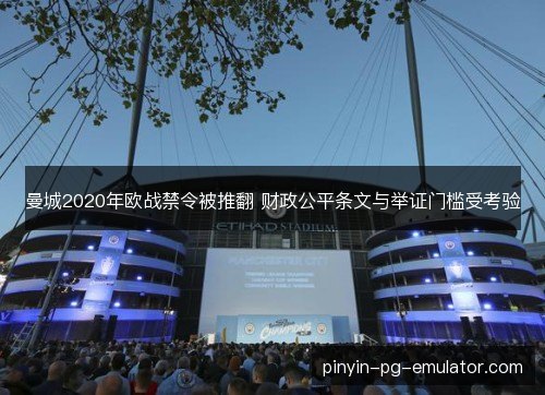曼城2020年欧战禁令被推翻 财政公平条文与举证门槛受考验